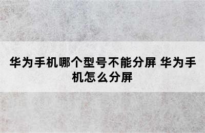 华为手机哪个型号不能分屏 华为手机怎么分屏